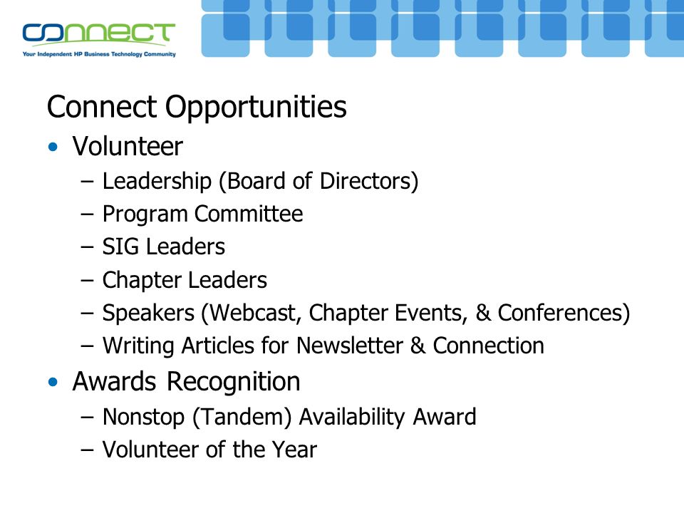 Connect Opportunities Volunteer –Leadership (Board of Directors) –Program Committee –SIG Leaders –Chapter Leaders –Speakers (Webcast, Chapter Events, & Conferences) –Writing Articles for Newsletter & Connection Awards Recognition –Nonstop (Tandem) Availability Award –Volunteer of the Year