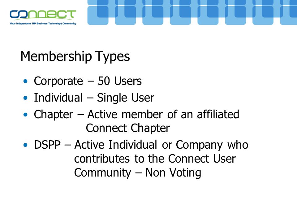 Membership Types Corporate – 50 Users Individual – Single User Chapter – Active member of an affiliated Connect Chapter DSPP – Active Individual or Company who contributes to the Connect User Community – Non Voting