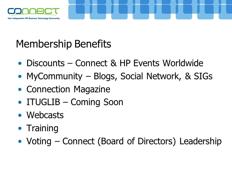 Membership Benefits Discounts – Connect & HP Events Worldwide MyCommunity – Blogs, Social Network, & SIGs Connection Magazine ITUGLIB – Coming Soon Webcasts Training Voting – Connect (Board of Directors) Leadership