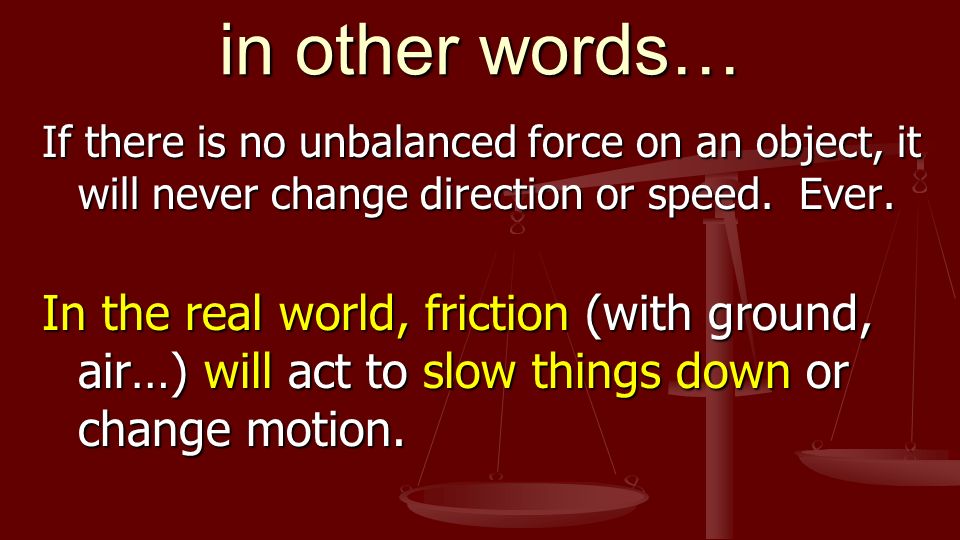 in other words… If there is no unbalanced force on an object, it will never change direction or speed.