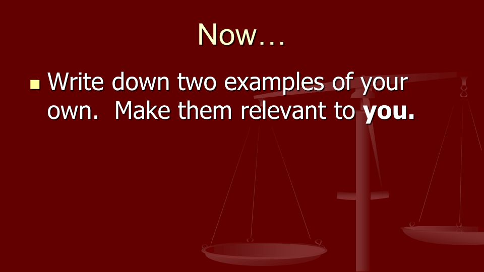 Now… Write down two examples of your own. Make them relevant to you.