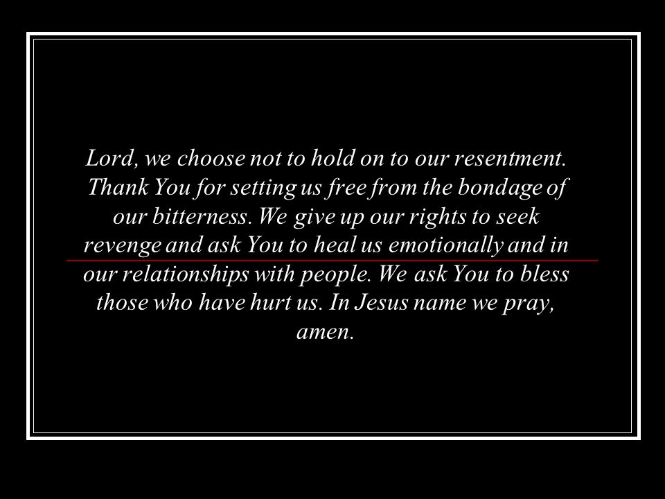 Lord, we choose not to hold on to our resentment.