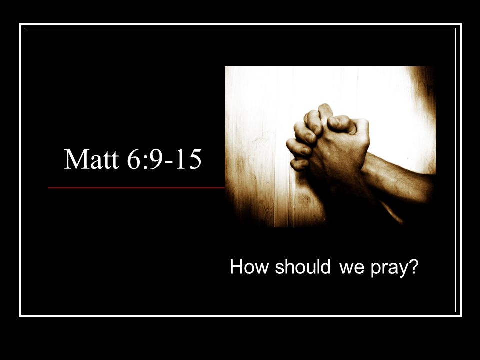 Matt 6:9-15 How should we pray