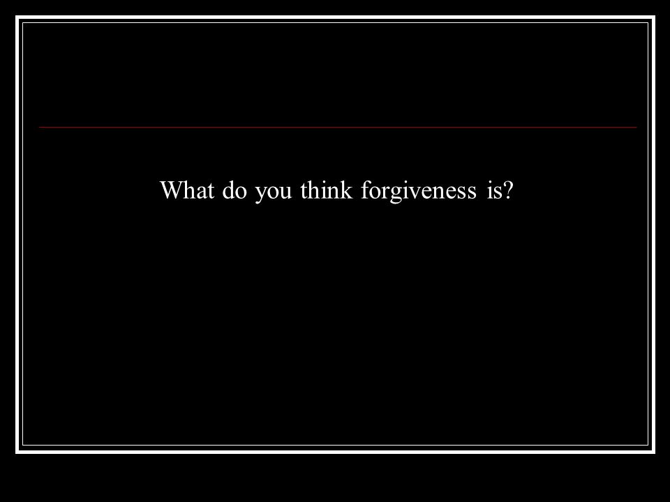What do you think forgiveness is