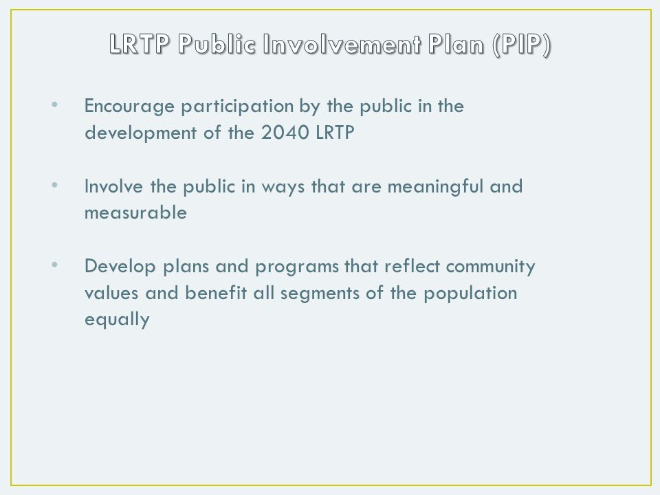 Encourage participation by the public in the development of the 2040 LRTP Involve the public in ways that are meaningful and measurable Develop plans and programs that reflect community values and benefit all segments of the population equally