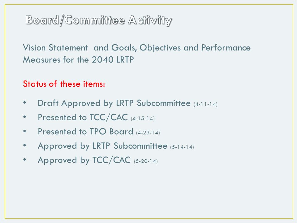 Vision Statement and Goals, Objectives and Performance Measures for the 2040 LRTP Status of these items: Draft Approved by LRTP Subcommittee ( ) Presented to TCC/CAC ( ) Presented to TPO Board ( ) Approved by LRTP Subcommittee ( ) Approved by TCC/CAC ( )
