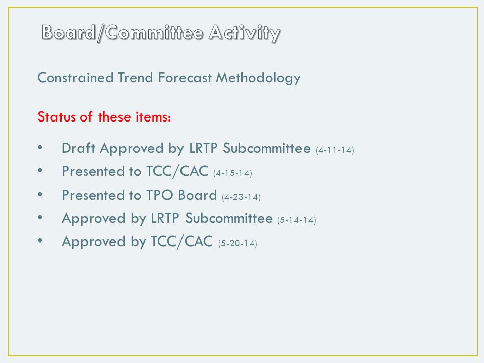 Constrained Trend Forecast Methodology Status of these items: Draft Approved by LRTP Subcommittee ( ) Presented to TCC/CAC ( ) Presented to TPO Board ( ) Approved by LRTP Subcommittee ( ) Approved by TCC/CAC ( )