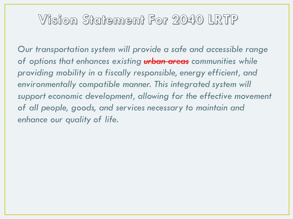 Our transportation system will provide a safe and accessible range of options that enhances existing urban areas communities while providing mobility in a fiscally responsible, energy efficient, and environmentally compatible manner.