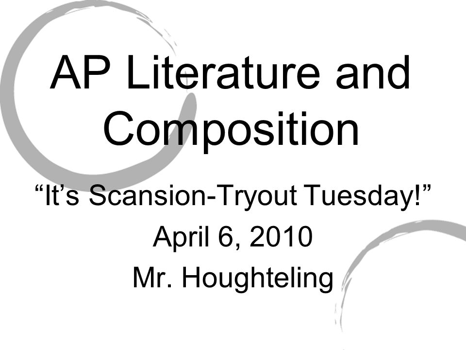 AP Literature and Composition It’s Scansion-Tryout Tuesday! April 6, 2010 Mr. Houghteling