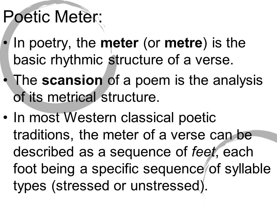 Poetic Meter: In poetry, the meter (or metre) is the basic rhythmic structure of a verse.