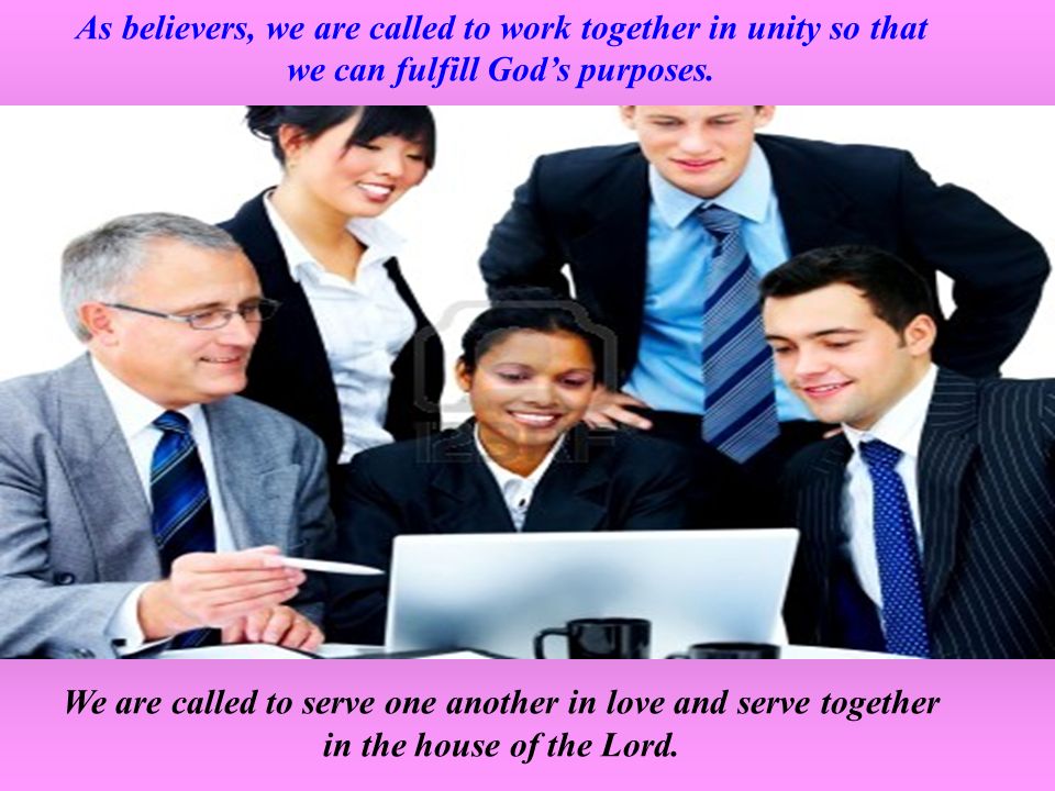 As believers, we are called to work together in unity so that we can fulfill God’s purposes.