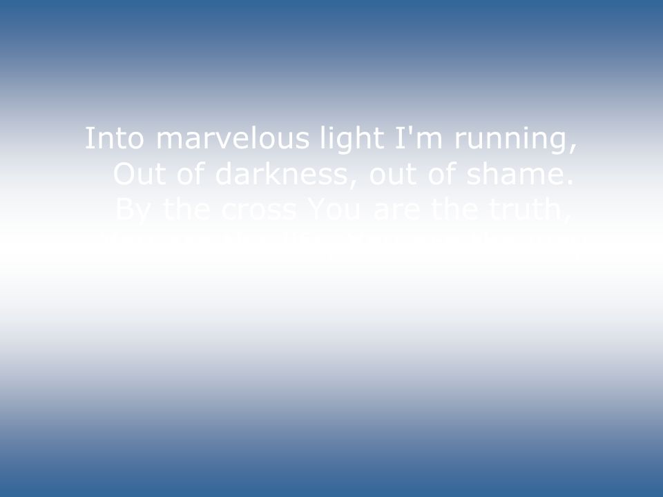 Into marvelous light I m running, Out of darkness, out of shame.