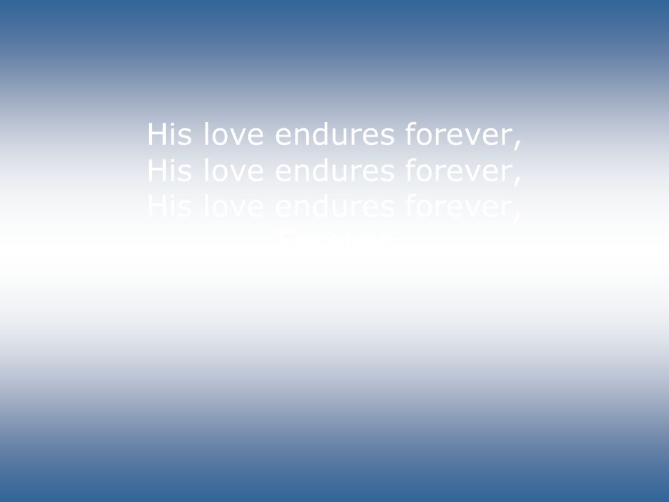 His love endures forever, His love endures forever, His love endures forever, Forever