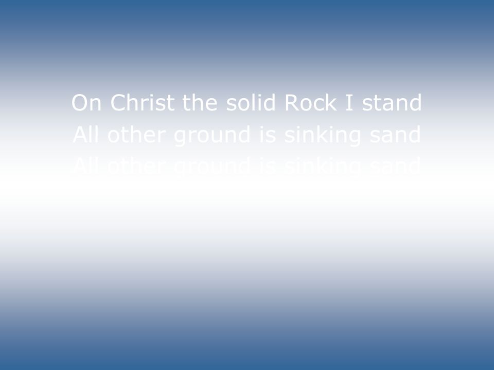 On Christ the solid Rock I stand All other ground is sinking sand