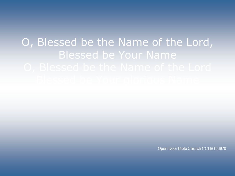 O, Blessed be the Name of the Lord, Blessed be Your Name O, Blessed be the Name of the Lord Blessed be Your glorious Name Open Door Bible Church CCLI#153970
