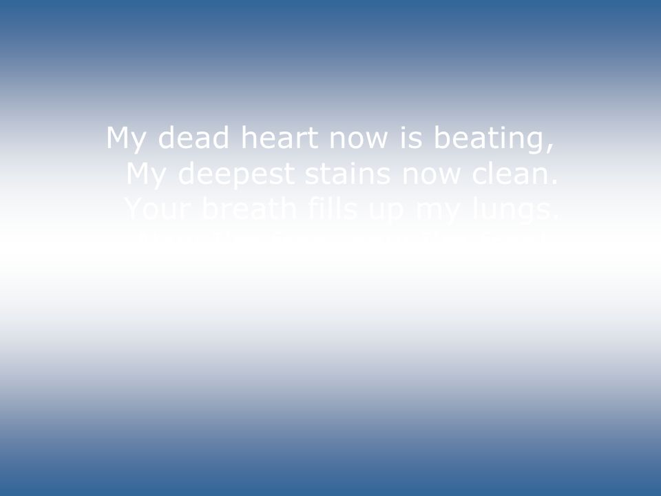 My dead heart now is beating, My deepest stains now clean.