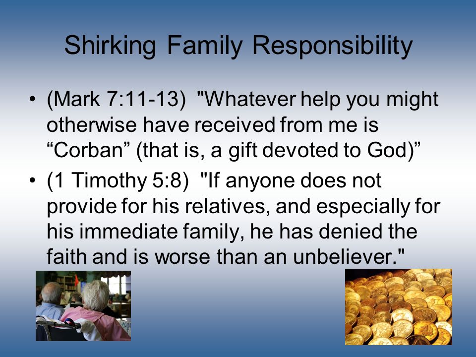 Shirking Family Responsibility (Mark 7:11-13) Whatever help you might otherwise have received from me is Corban (that is, a gift devoted to God) (1 Timothy 5:8) If anyone does not provide for his relatives, and especially for his immediate family, he has denied the faith and is worse than an unbeliever.