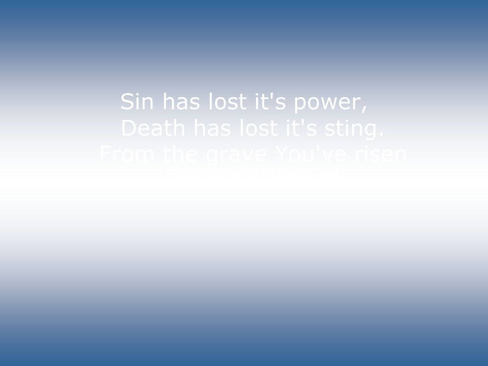 Sin has lost it s power, Death has lost it s sting. From the grave You ve risen VICTORIOUSLY!