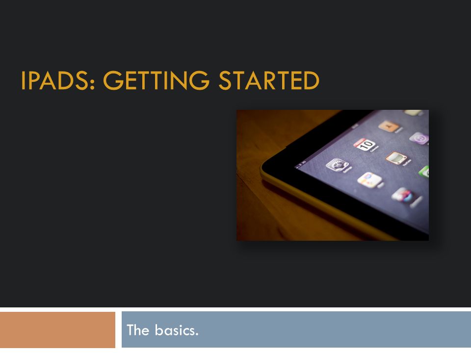 IPADS: GETTING STARTED The basics.
