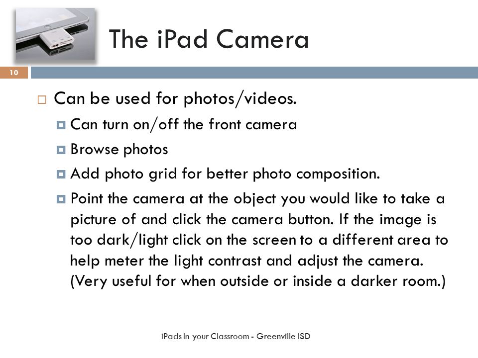 The iPad Camera  Can be used for photos/videos.