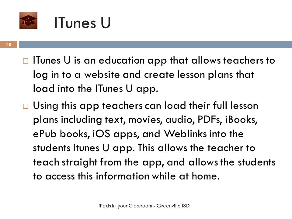 ITunes U  ITunes U is an education app that allows teachers to log in to a website and create lesson plans that load into the ITunes U app.