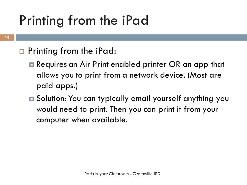 Printing from the iPad  Printing from the iPad:  Requires an Air Print enabled printer OR an app that allows you to print from a network device.
