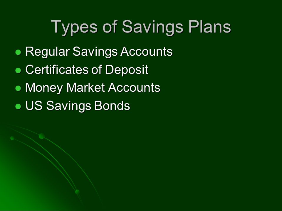 Types of Savings Plans Regular Savings Accounts Regular Savings Accounts Certificates of Deposit Certificates of Deposit Money Market Accounts Money Market Accounts US Savings Bonds US Savings Bonds
