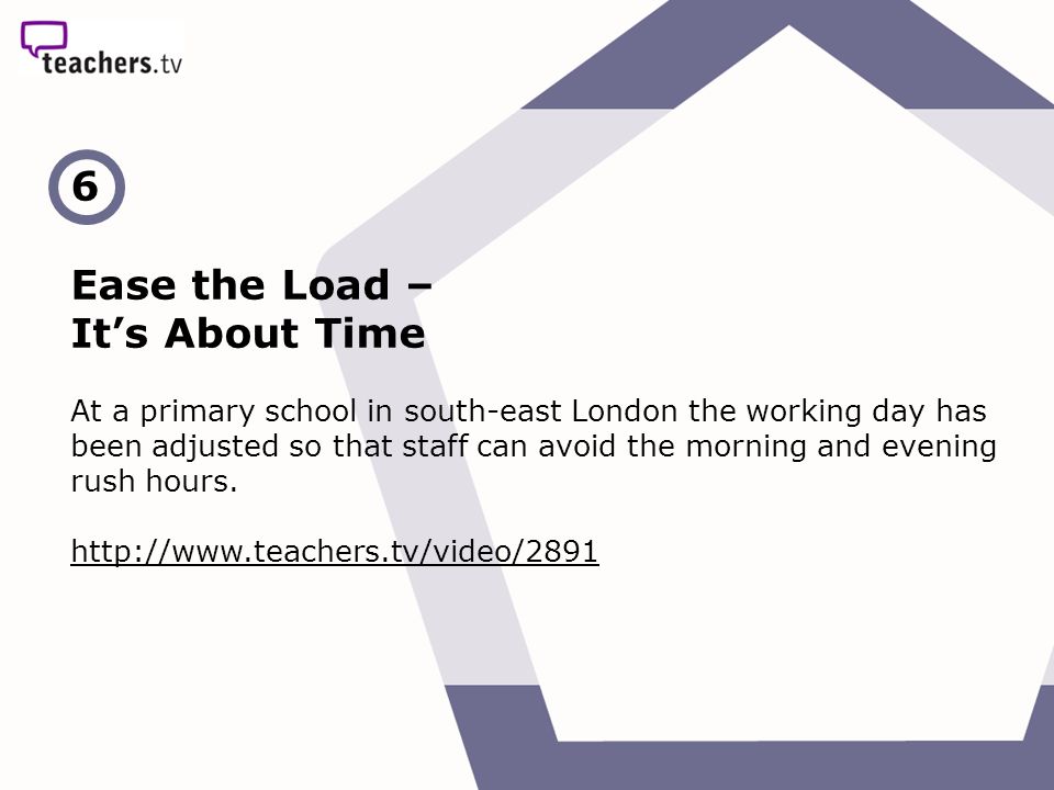 6 Ease the Load – It’s About Time At a primary school in south-east London the working day has been adjusted so that staff can avoid the morning and evening rush hours.