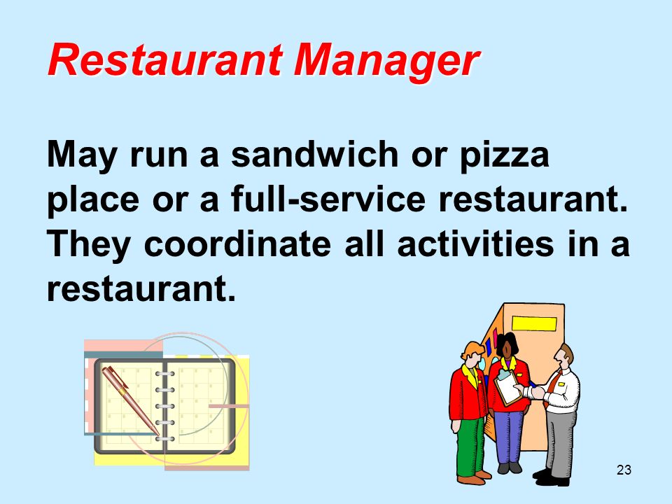 23 Restaurant Manager Restaurant Manager May run a sandwich or pizza place or a full-service restaurant.
