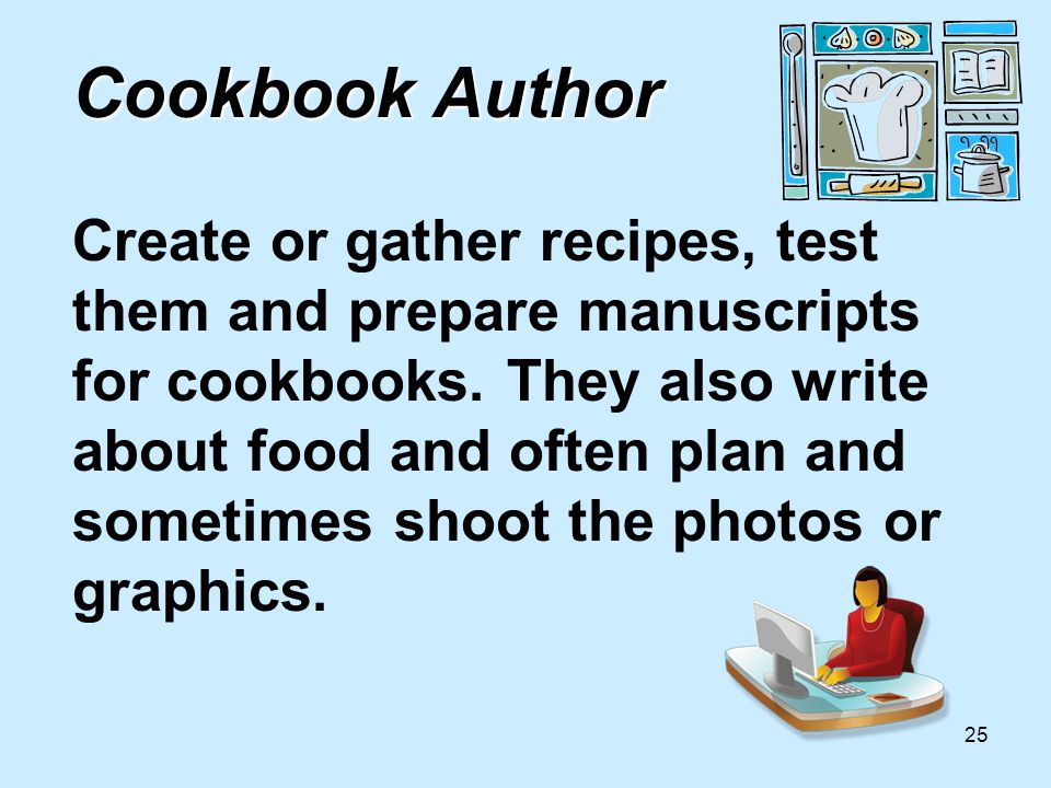 25 Cookbook Author Cookbook Author Create or gather recipes, test them and prepare manuscripts for cookbooks.