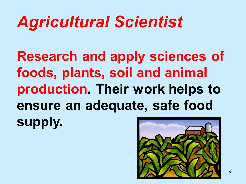 9 Agricultural Scientist Agricultural Scientist Research and apply sciences of foods, plants, soil and animal production.