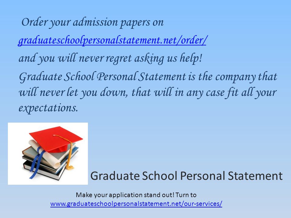 Order your admission papers on graduateschoolpersonalstatement.net/order/ and you will never regret asking us help.