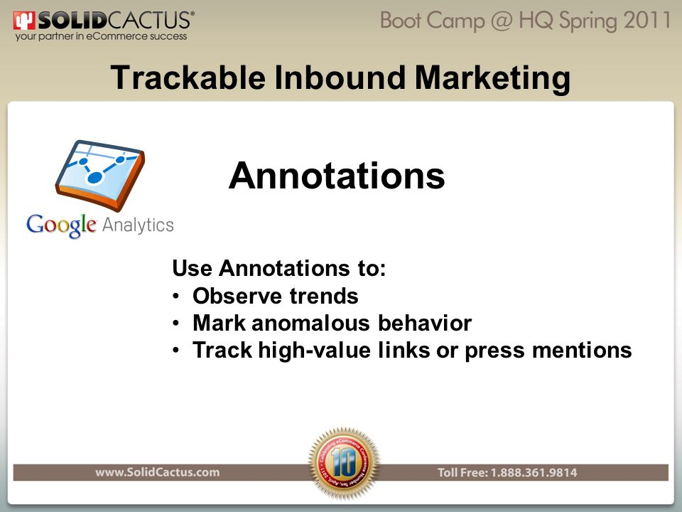 Trackable Inbound Marketing Annotations Use Annotations to: Observe trends Mark anomalous behavior Track high-value links or press mentions