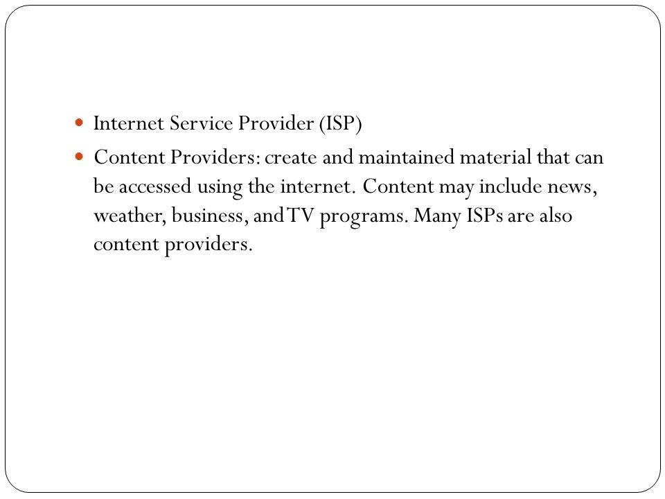Internet Service Provider (ISP) Content Providers: create and maintained material that can be accessed using the internet.