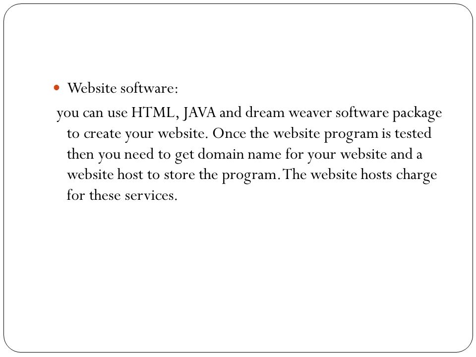Website software: you can use HTML, JAVA and dream weaver software package to create your website.