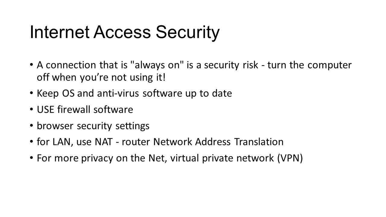 Internet Access Security A connection that is always on is a security risk - turn the computer off when you’re not using it.