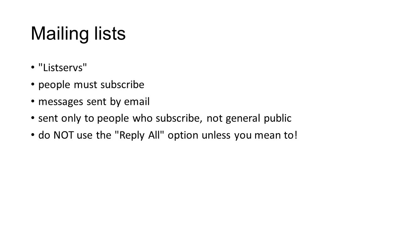 Mailing lists Listservs people must subscribe messages sent by  sent only to people who subscribe, not general public do NOT use the Reply All option unless you mean to!