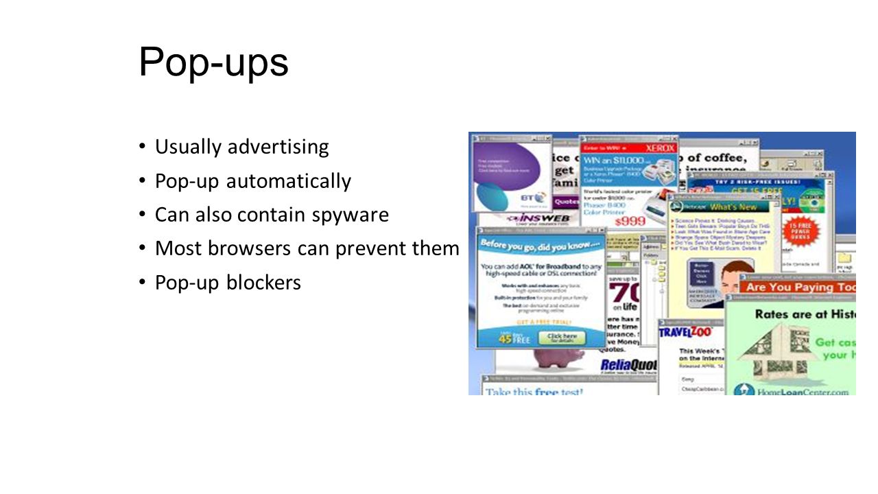 Pop-ups Usually advertising Pop-up automatically Can also contain spyware Most browsers can prevent them Pop-up blockers