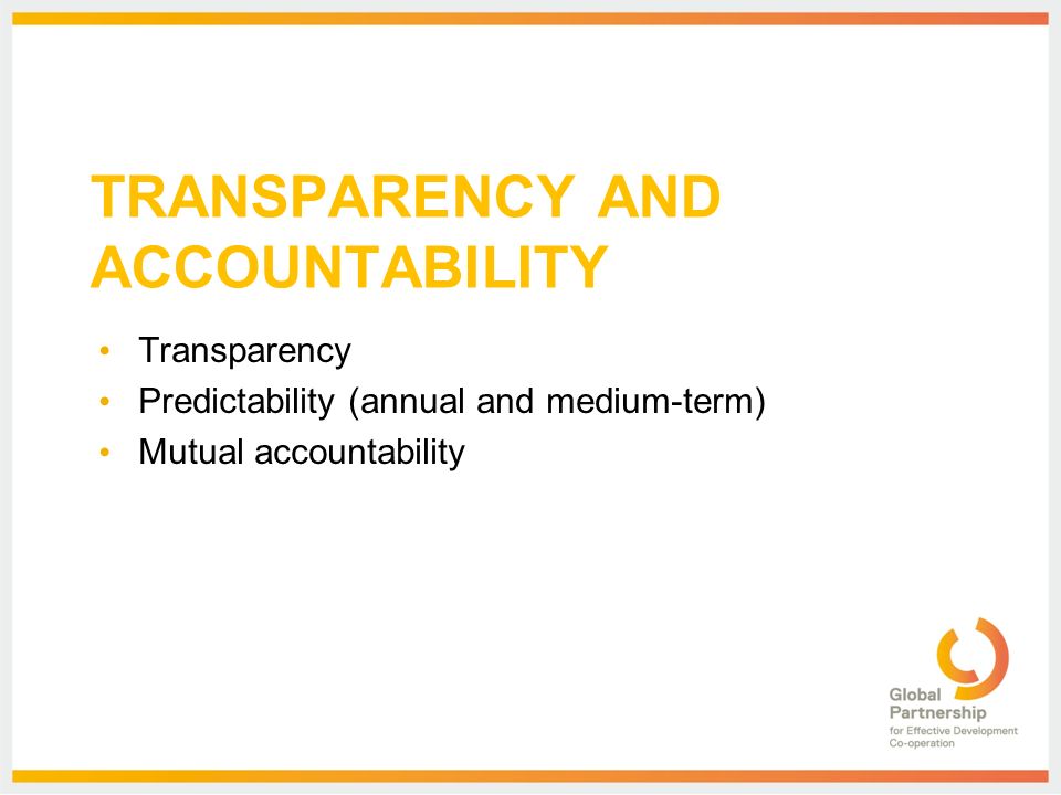 TRANSPARENCY AND ACCOUNTABILITY Transparency Predictability (annual and medium-term) Mutual accountability
