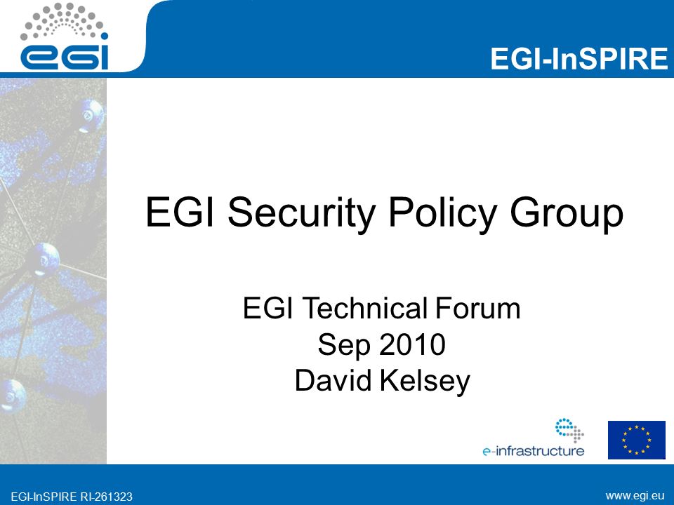 EGI-InSPIRE RI EGI-InSPIRE   EGI-InSPIRE RI EGI Security Policy Group EGI Technical Forum Sep 2010 David Kelsey