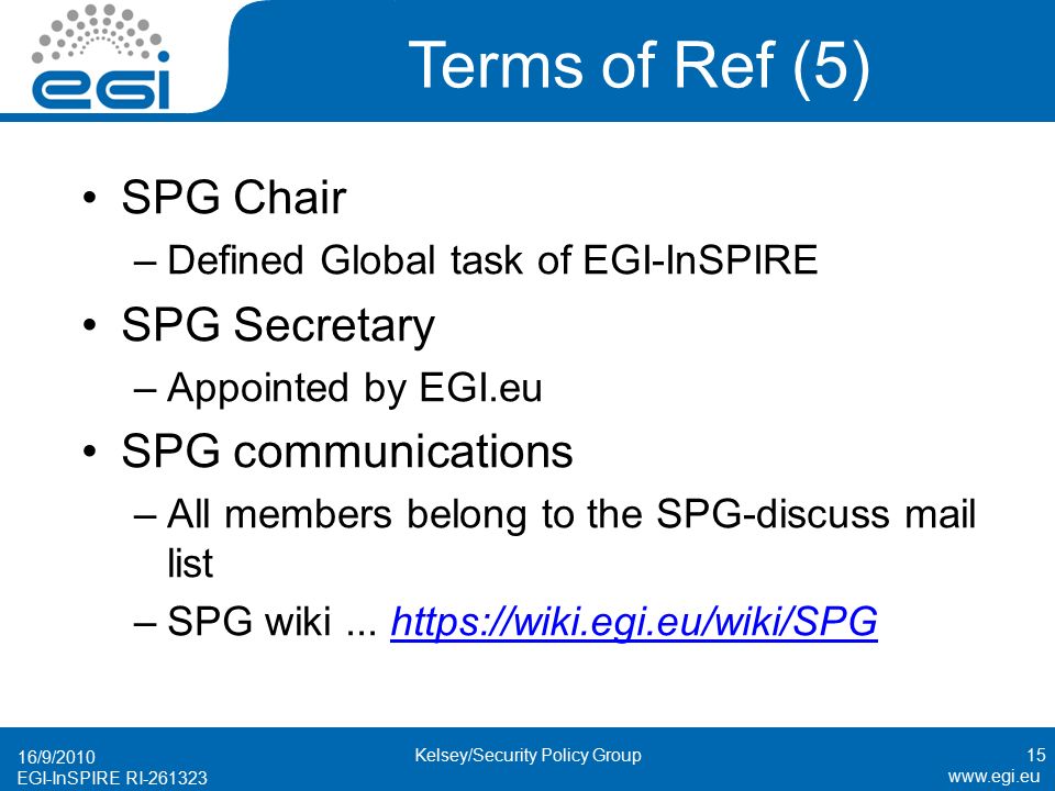 EGI-InSPIRE RI Terms of Ref (5) SPG Chair –Defined Global task of EGI-InSPIRE SPG Secretary –Appointed by EGI.eu SPG communications –All members belong to the SPG-discuss mail list –SPG wiki...
