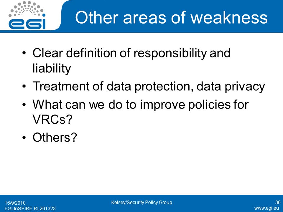 EGI-InSPIRE RI Other areas of weakness Clear definition of responsibility and liability Treatment of data protection, data privacy What can we do to improve policies for VRCs.