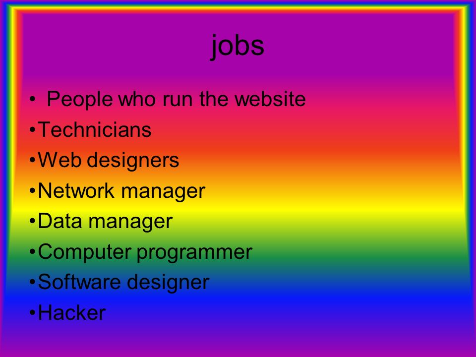 jobs People who run the website Technicians Web designers Network manager Data manager Computer programmer Software designer Hacker