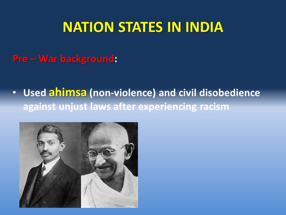 NATION STATES IN INDIA Pre – War background Pre – War background: ahimsa Used ahimsa (non-violence) and civil disobedience against unjust laws after experiencing racism