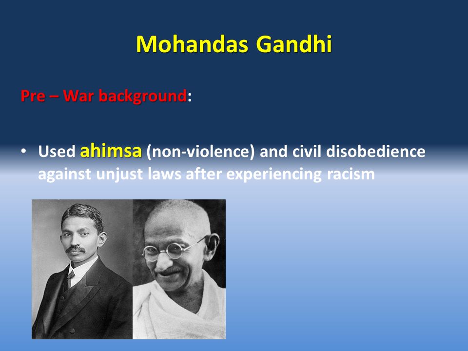 Mohandas Gandhi Pre – War background Pre – War background: ahimsa Used ahimsa (non-violence) and civil disobedience against unjust laws after experiencing racism