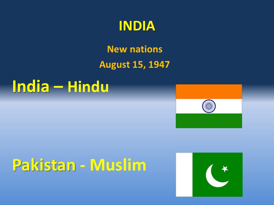 INDIA New nations August 15, 1947 India India – Hindu Pakistan Pakistan - Muslim