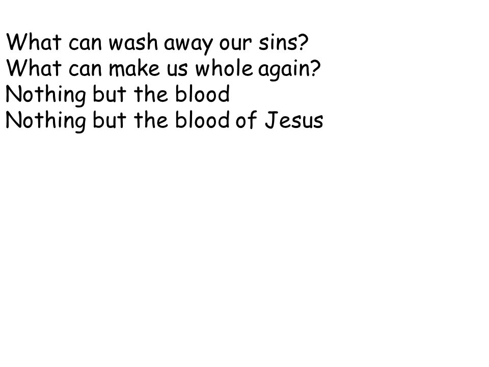 What can wash away our sins. What can make us whole again.
