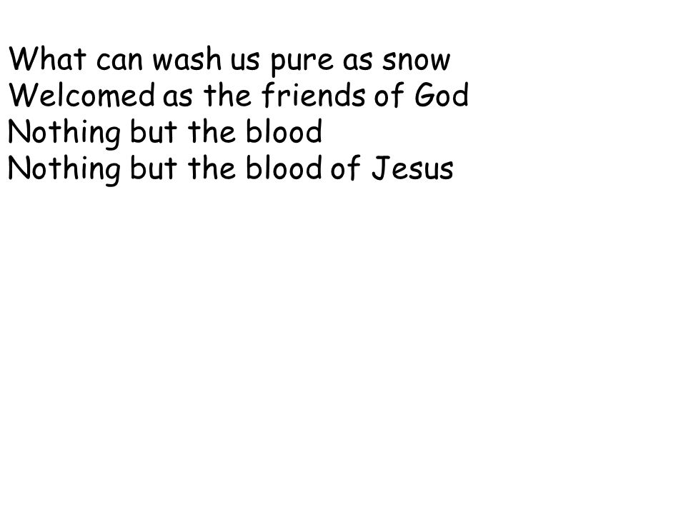 What can wash us pure as snow Welcomed as the friends of God Nothing but the blood Nothing but the blood of Jesus