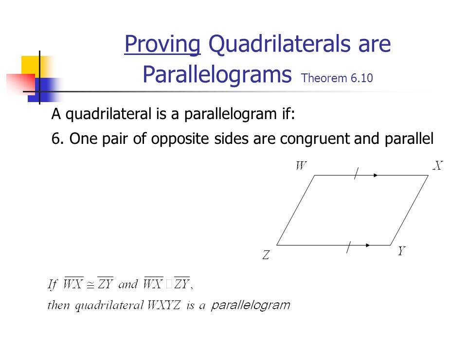 Proving Quadrilaterals are Parallelograms Theorem 6.10 A quadrilateral is a parallelogram if: 6.