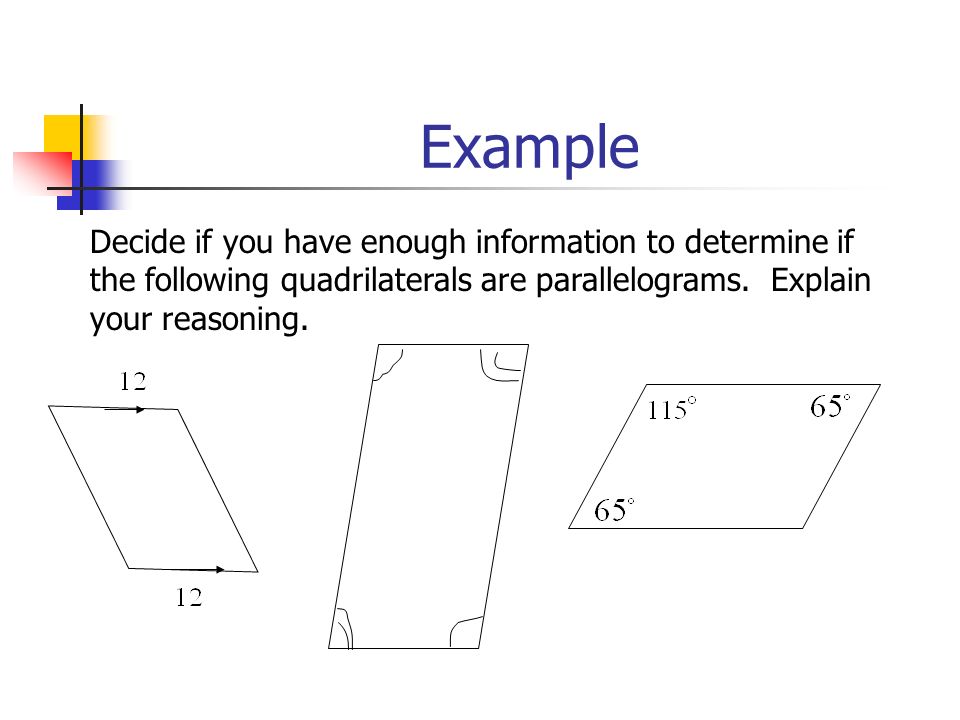 Example Decide if you have enough information to determine if the following quadrilaterals are parallelograms.
